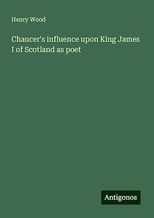 Chaucer's influence upon King James I of Scotland as poet