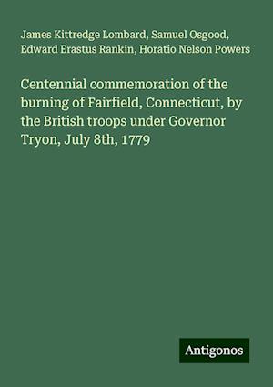 Centennial commemoration of the burning of Fairfield, Connecticut, by the British troops under Governor Tryon, July 8th, 1779