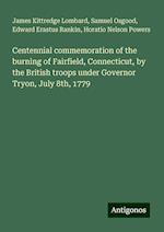 Centennial commemoration of the burning of Fairfield, Connecticut, by the British troops under Governor Tryon, July 8th, 1779