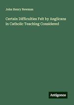 Certain Difficulties Felt by Anglicans in Catholic Teaching Considered