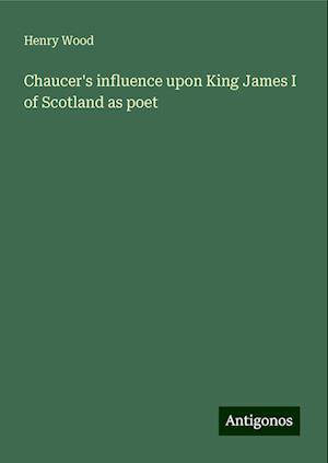 Chaucer's influence upon King James I of Scotland as poet