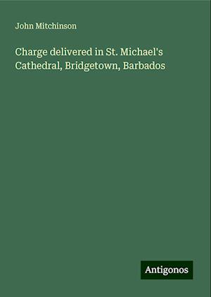 Charge delivered in St. Michael's Cathedral, Bridgetown, Barbados