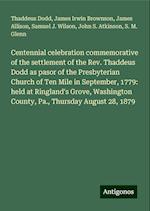 Centennial celebration commemorative of the settlement of the Rev. Thaddeus Dodd as pasor of the Presbyterian Church of Ten Mile in September, 1779: held at Ringland's Grove, Washington County, Pa., Thursday August 28, 1879