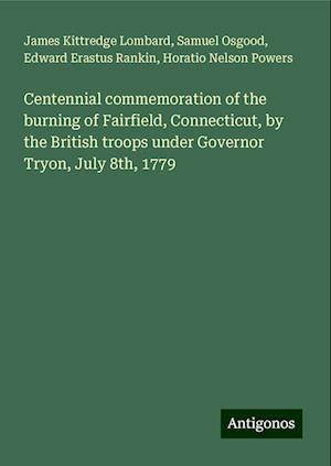 Centennial commemoration of the burning of Fairfield, Connecticut, by the British troops under Governor Tryon, July 8th, 1779