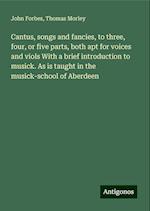 Cantus, songs and fancies, to three, four, or five parts, both apt for voices and viols With a brief introduction to musick. As is taught in the musick-school of Aberdeen