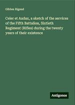 Celer et Audax, a sketch of the services of the Fifth Battalion, Sixtieth Regiment (Rifles) during the twenty years of their existence