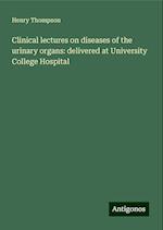 Clinical lectures on diseases of the urinary organs: delivered at University College Hospital