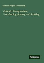 Colorado: Its Agriculture, Stockfeeding, Scenery, and Shooting