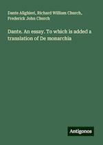 Dante. An essay. To which is added a translation of De monarchia