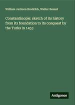 Constantinople: sketch of its history from its foundation to its conquest by the Turks in 1453