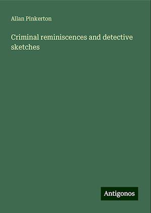 Criminal reminiscences and detective sketches