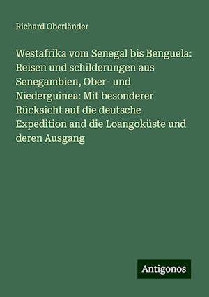 Westafrika vom Senegal bis Benguela: Reisen und schilderungen aus Senegambien, Ober- und Niederguinea: Mit besonderer Rücksicht auf die deutsche Expedition and die Loangoküste und deren Ausgang