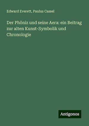 Der Phöniz und seine Aera: ein Beitrag zur alten Kunst-Symbolik und Chronologie