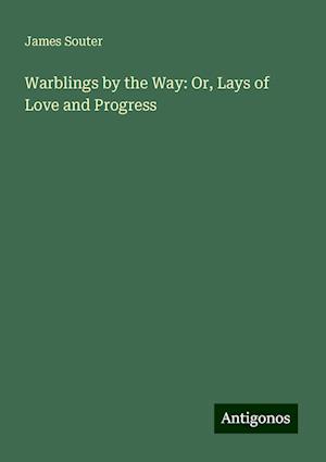 Warblings by the Way: Or, Lays of Love and Progress