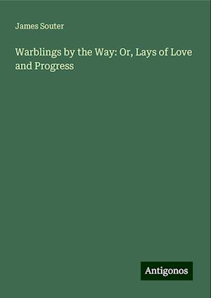 Warblings by the Way: Or, Lays of Love and Progress