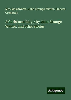 A Christmas fairy / by John Strange Winter, and other stories