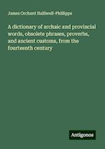 A dictionary of archaic and provincial words, obsolete phrases, proverbs, and ancient customs, from the fourteenth century