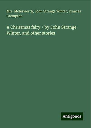 A Christmas fairy / by John Strange Winter, and other stories