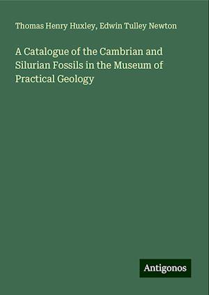 A Catalogue of the Cambrian and Silurian Fossils in the Museum of Practical Geology