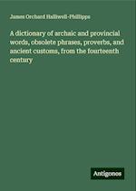 A dictionary of archaic and provincial words, obsolete phrases, proverbs, and ancient customs, from the fourteenth century