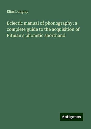 Eclectic manual of phonography; a complete guide to the acquisition of Pitman's phonetic shorthand