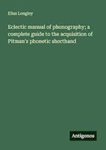 Eclectic manual of phonography; a complete guide to the acquisition of Pitman's phonetic shorthand