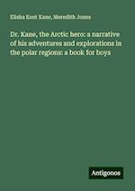 Dr. Kane, the Arctic hero: a narrative of his adventures and explorations in the polar regions: a book for boys