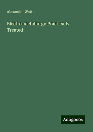 Electro-metallurgy Practically Treated