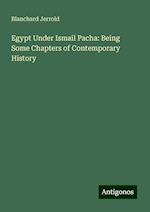 Egypt Under Ismail Pacha: Being Some Chapters of Contemporary History