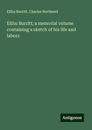 Elihu Burritt; a memorial volume containing a sketch of his life and labors