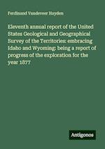 Eleventh annual report of the United States Geological and Geographical Survey of the Territories: embracing Idaho and Wyoming: being a report of progress of the exploration for the year 1877