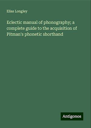 Eclectic manual of phonography; a complete guide to the acquisition of Pitman's phonetic shorthand