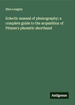 Eclectic manual of phonography; a complete guide to the acquisition of Pitman's phonetic shorthand