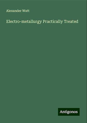 Electro-metallurgy Practically Treated