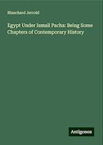 Egypt Under Ismail Pacha: Being Some Chapters of Contemporary History