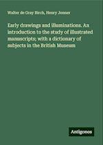 Early drawings and illuminations. An introduction to the study of illustrated manuscripts; with a dictionary of subjects in the British Museum