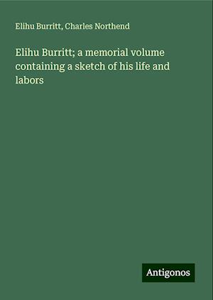 Elihu Burritt; a memorial volume containing a sketch of his life and labors