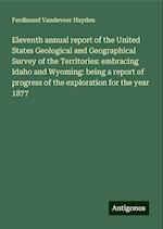 Eleventh annual report of the United States Geological and Geographical Survey of the Territories: embracing Idaho and Wyoming: being a report of progress of the exploration for the year 1877