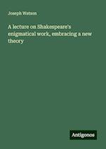 A lecture on Shakespeare's enigmatical work, embracing a new theory