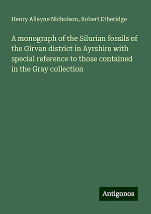 A monograph of the Silurian fossils of the Girvan district in Ayrshire with special reference to those contained in the Gray collection