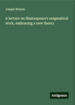 A lecture on Shakespeare's enigmatical work, embracing a new theory