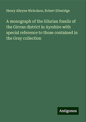 A monograph of the Silurian fossils of the Girvan district in Ayrshire with special reference to those contained in the Gray collection