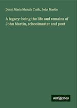 A legacy: being the life and remains of John Martin, schoolmaster and poet