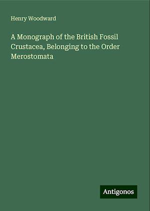 A Monograph of the British Fossil Crustacea, Belonging to the Order Merostomata