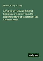 A treatise on the constitutional limitations which rest upon the legislative power of the states of the American union