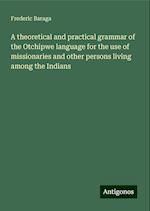 A theoretical and practical grammar of the Otchipwe language for the use of missionaries and other persons living among the Indians