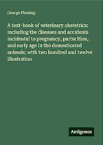 A text-book of veterinary obstetrics: including the diseases and accidents incidental to pregnancy, parturition, and early age in the domesticated animals; with two hundred and twelve illustration