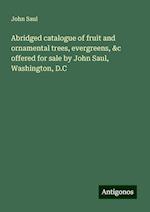 Abridged catalogue of fruit and ornamental trees, evergreens, &c offered for sale by John Saul, Washington, D.C