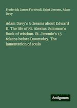 Adam Davy's 5 dreams about Edward II. The life of St. Alexius. Solomon's Book of wisdom. St. Jeremie's 15 tokens before Doomsday. The lamentation of souls