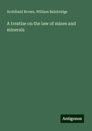 A treatise on the law of mines and minerals